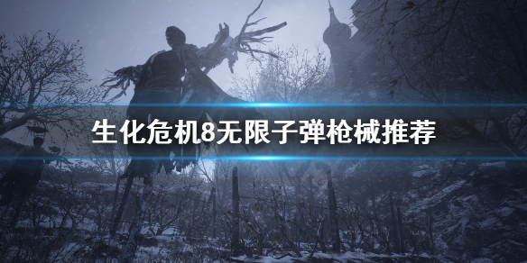 生化危机8无限子弹用什么枪好 生化危机8无限子弹用什么枪好一点