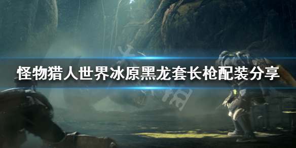 怪物猎人冰原黑龙套长枪怎么配装 怪猎冰原黑龙套装效果
