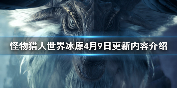 怪物猎人世界冰原4月9日更新内容 怪物猎人世界冰原最新更新内容