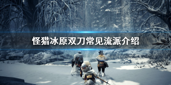 怪物猎人世界冰原双刀有哪些流派（怪猎世界冰原双刀推荐）