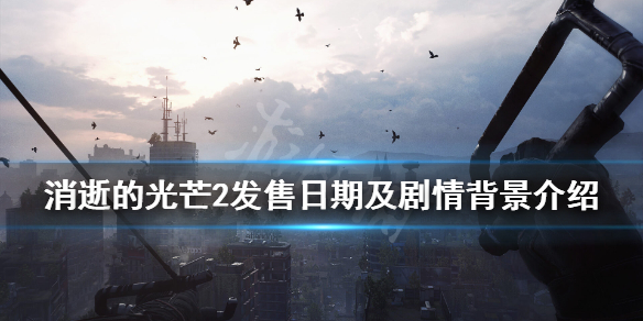 消逝的光芒2剧情背景是什么（消逝的光芒2剧情背景是什么时候出的）