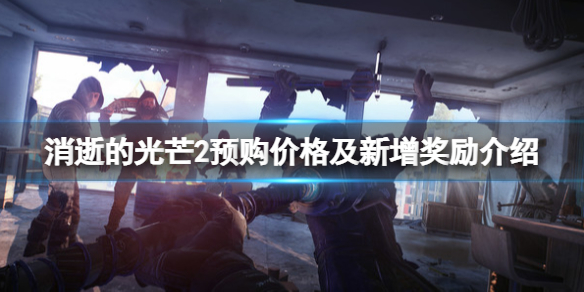 消逝的光芒2预购有什么好处 消逝的光芒2什么时候打折