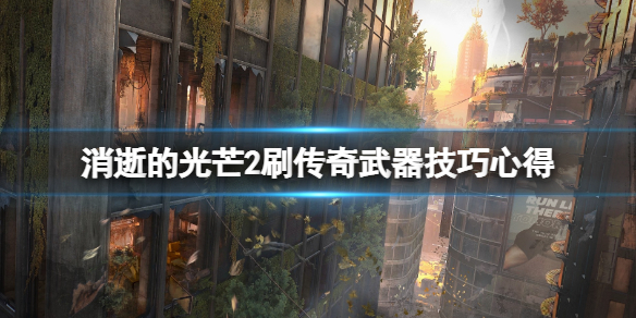 消逝的光芒2怎么刷传奇武器 消逝的光芒2怎么刷传奇武器装备