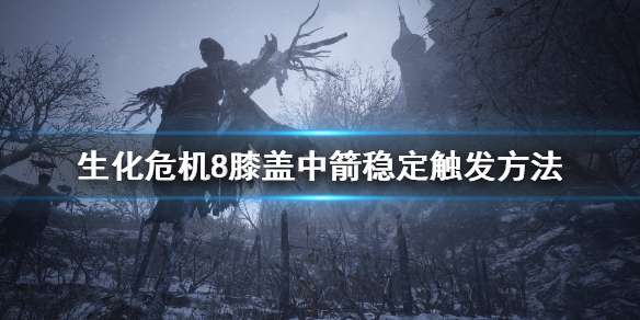 生化危机8膝盖中箭剧情怎么稳定触发 生化危机8箭头