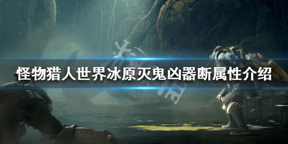 怪物猎人世界冰原灭鬼凶器断属性（怪物猎人世界灭鬼凶器配装）