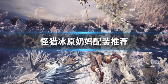 怪物猎人世界冰原奶妈怎么配装（怪物猎人世界冰原奶妈怎么配装技能）