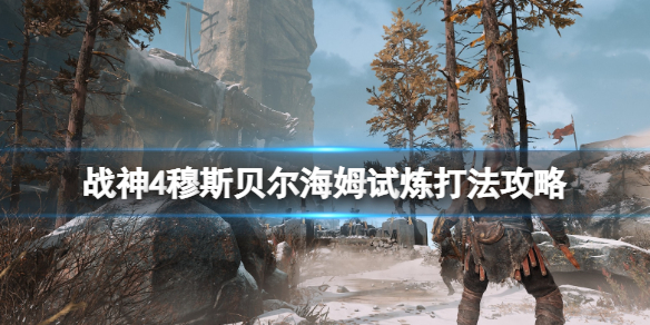 战神4穆斯贝尔海姆试炼选哪三个 战神4穆斯贝尔海姆试炼选哪三个好