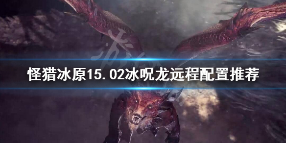 怪猎冰原15.02冰呪龙拔刀大剑怎么配置 怪物猎人冰原拔刀龙矢