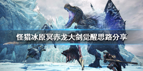 怪猎冰原冥赤龙大剑觉醒思路分享 怪物猎人冰原冥赤龙大剑觉醒