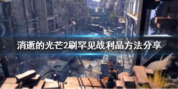 消逝的光芒2罕见战利品怎么刷 消逝的光芒2新演示