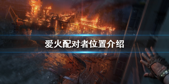 消逝的光芒2爱火配对者在哪 消逝的光芒2ign