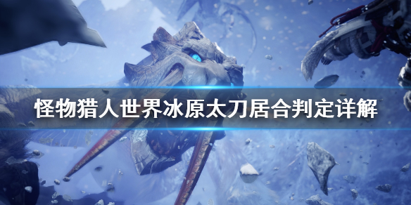 怪物猎人世界冰原太刀居合怎么判定 怪物猎人世界冰原太刀居合怎么用