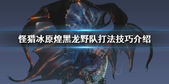 怪物猎人世界冰原煌黑龙野队怎么打 怪物猎人世界冰原煌黑龙装备什么值得做