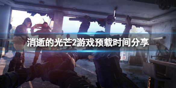 消逝的光芒2什么时候可以预载（消逝的光芒2什么时候可以预载电脑）