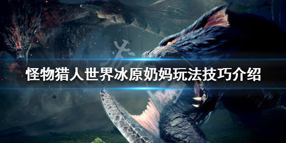 怪物猎人世界冰原奶妈玩法技巧介绍（怪物猎人世界冰原奶妈怎么玩）