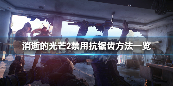 消逝的光芒2抗锯齿怎么禁用 消逝的光芒2画面设置