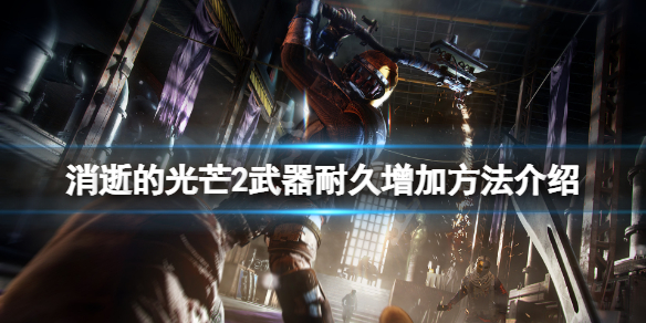 消逝的光芒2武器怎么修 消逝的光芒2武器怎么修复耐久