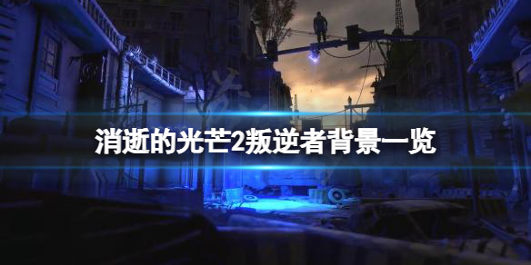 消逝的光芒2叛逆者是什么来历（消逝的光芒2主角身份）