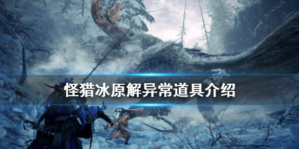 怪物猎人世界冰原解异常道具有哪些 怪物猎人世界冰原异常状态有哪些