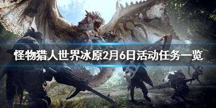 怪物猎人世界冰原2月6日活动任务一览（怪物猎人世界冰原最近活动）
