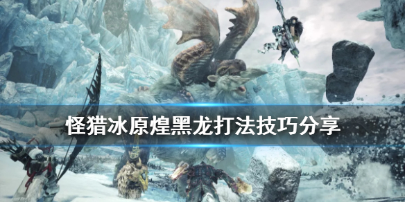 怪物猎人世界冰原新人煌黑龙怎么打（怪物猎人世界冰原煌黑龙在哪里）