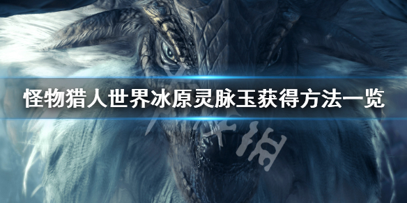 怪物猎人世界冰原灵脉玉怎么获得 怪物猎人冰原灵脉玉在哪