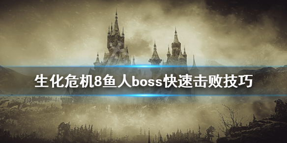 生化危机8鱼人boss怎么打（生化危机8鱼人boss怎么打的）
