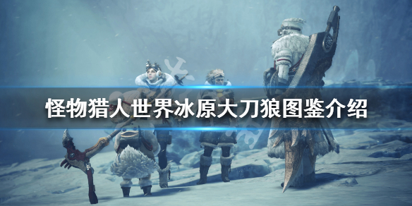 怪物猎人世界冰原大刀狼属性怎么样 怪物猎人世界冰原狼牙刀