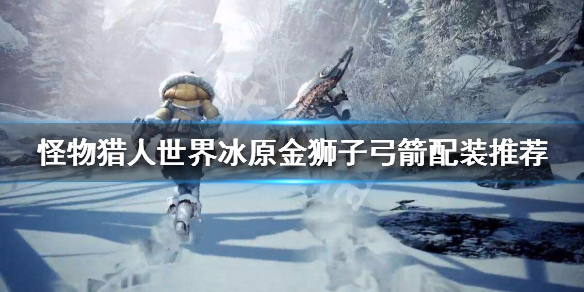 怪物猎人世界冰原金狮子弓箭怎么配 怪物猎人世界金狮子弓箭怎么打