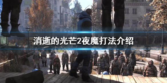 消逝的光芒2夜魔怎么打（消逝的光芒2夜魔怎么打快）