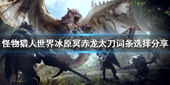 怪猎冰原冥赤龙太刀装备怎么搭配（冰原冥赤龙太刀怎么做）