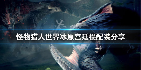 怪物猎人世界冰原宫廷棍怎么配 怪物猎人世界冰原宫廷大剑素材