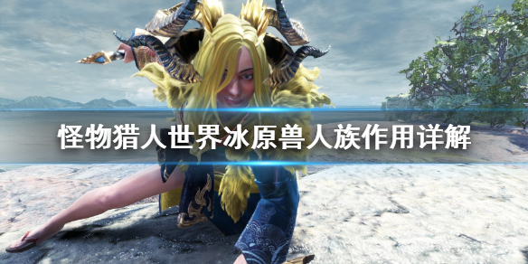 怪物猎人世界冰原兽人族有什么用 怪物猎人世界冰原兽人族有什么用啊