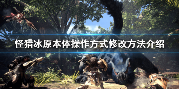 怪物猎人世界冰原键盘操作怎么修改 怪物猎人世界冰原键盘操作怎么修改视角