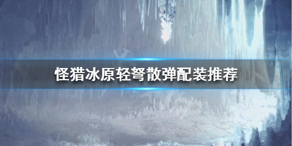 怪物猎人冰原轻弩散弹怎么配装 怪物猎人冰原轻弩通常弹