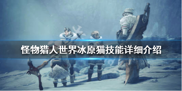 怪物猎人世界冰原猫技能详细介绍 怪物猎人世界冰原猫新技能