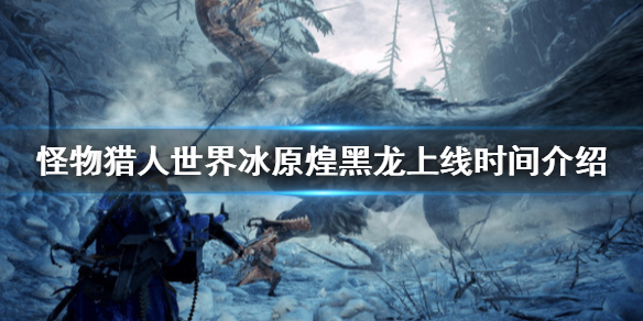 怪物猎人世界冰原煌黑龙什么时候出（怪物猎人世界冰原煌黑龙在哪里）
