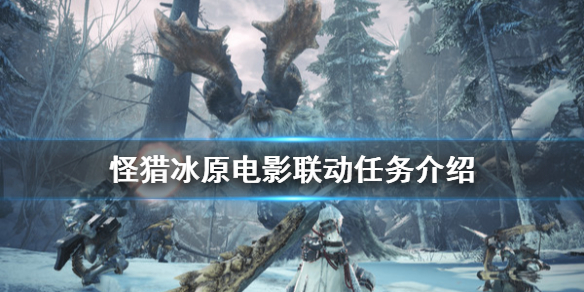 怪物猎人世界冰原电影联动怎么玩 怪物猎人世界冰原电影联动怎么玩的