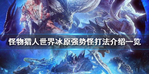 怪物猎人世界冰原轰龙怎么打 怪物猎人世界冰原轰龙打不过