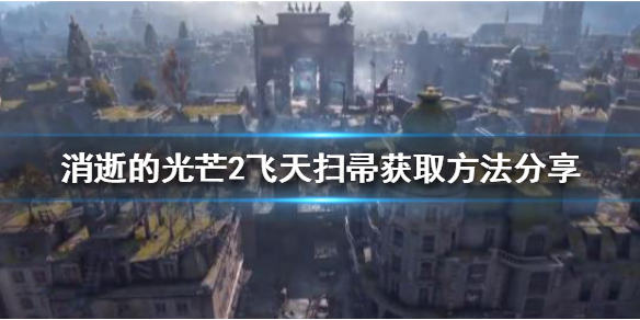 消逝的光芒2飞天扫帚如何获得（消逝的光芒2飞天扫帚如何获得视频）