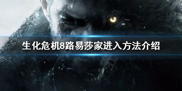 生化危机8路易莎家在哪 生化危机8路易莎家的钥匙有什么用