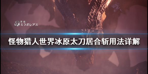 怪物猎人世界冰原太刀居合斩怎么用 怪猎世界太刀居合斩怎么触发