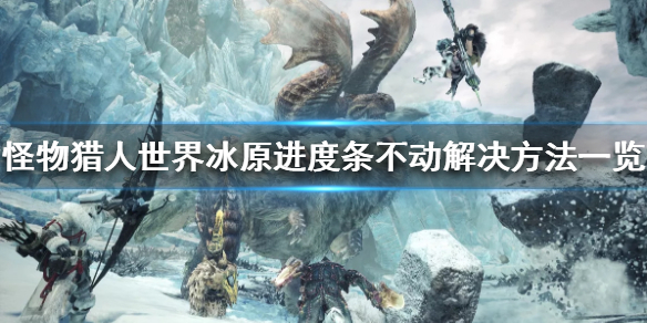 怪物猎人世界冰原进度条不动怎么办 怪物猎人世界冰原开启不了剧情