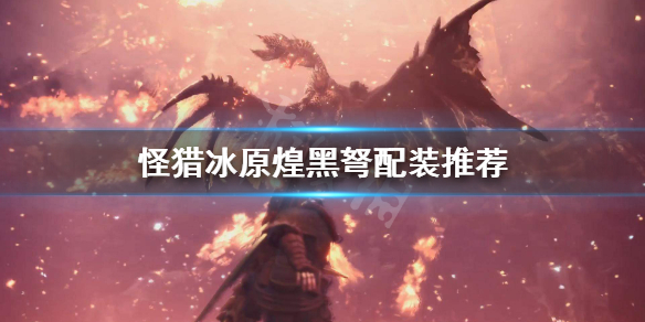 怪物猎人世界冰原煌黑弩怎么配装 怪物猎人世界煌黑轻弩配件