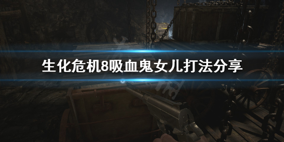 生化危机8吸血鬼女儿怎么打 生化危机8吸血鬼女士