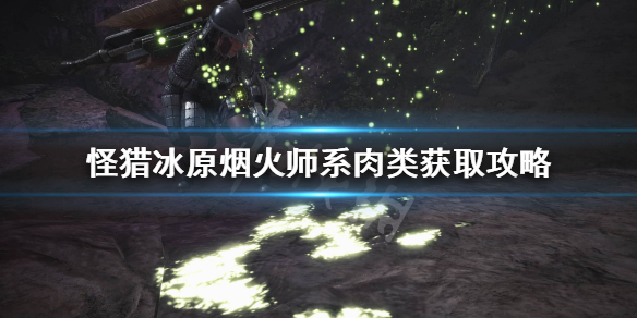怪猎冰原烟火师系肉类怎么获得（怪物猎人世界冰原烟火师食材）
