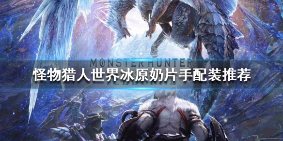 怪物猎人世界冰原奶片手怎么玩（怪猎世界奶片是什么）