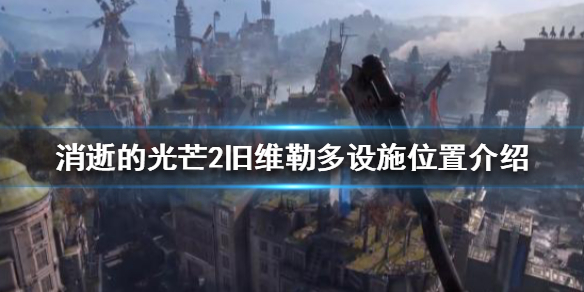 消逝的光芒2旧维勒多有哪些设施资源（消逝的光芒2rh）