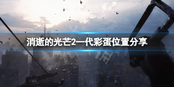 消逝的光芒2一代彩蛋在哪 消逝的光芒2cg