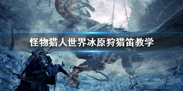 怪物猎人世界冰原狩猎笛怎么玩（mhw冰原狩猎笛）